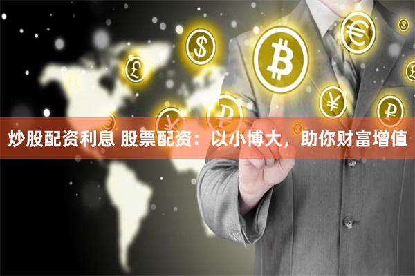 炒股配资利息 股票配资：以小博大，助你财富增值