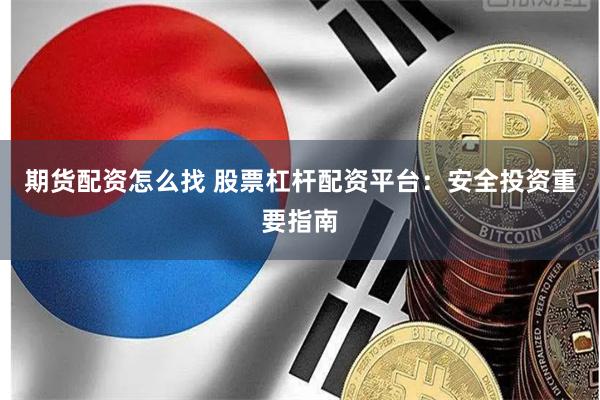 期货配资怎么找 股票杠杆配资平台：安全投资重要指南