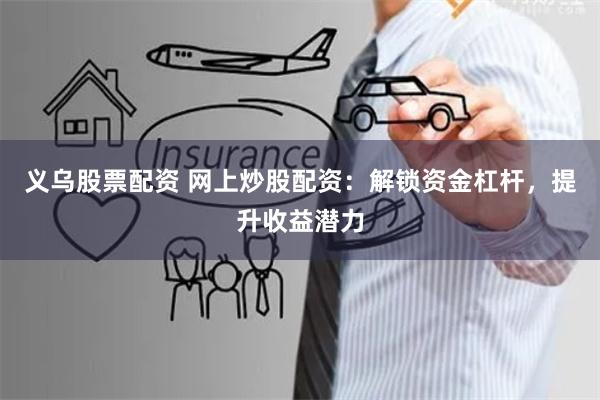 义乌股票配资 网上炒股配资：解锁资金杠杆，提升收益潜力