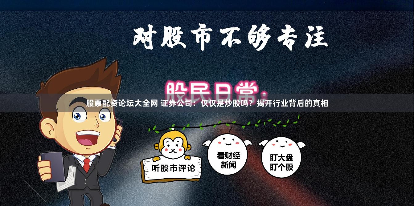 股票配资论坛大全网 证券公司：仅仅是炒股吗？揭开行业背后的真相