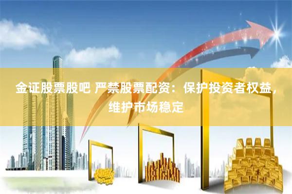 金证股票股吧 严禁股票配资：保护投资者权益，维护市场稳定