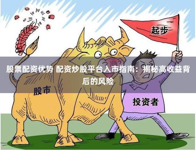 股票配资优势 配资炒股平台入市指南：揭秘高收益背后的风险