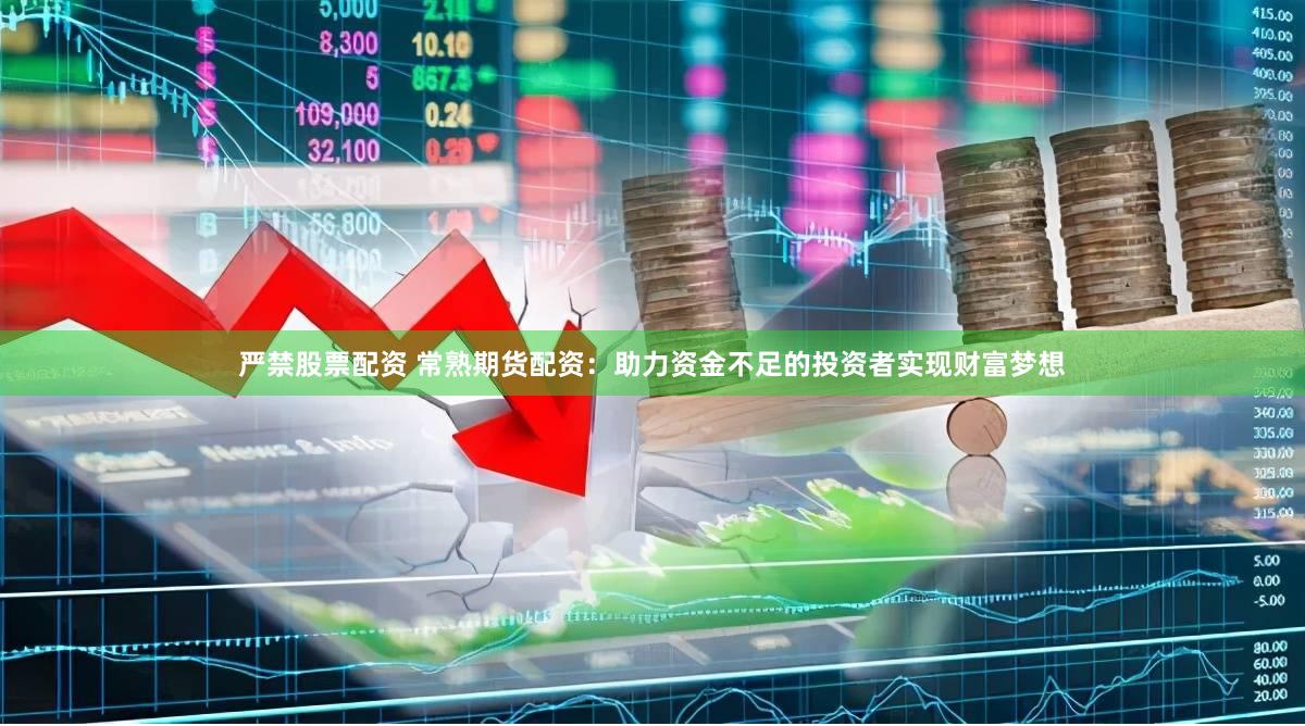 严禁股票配资 常熟期货配资：助力资金不足的投资者实现财富梦想