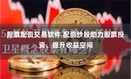 股票配资交易软件 配资炒股助力股票投资，提升收益空间