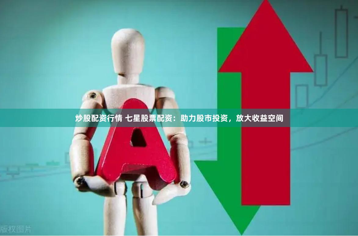 炒股配资行情 七星股票配资：助力股市投资，放大收益空间