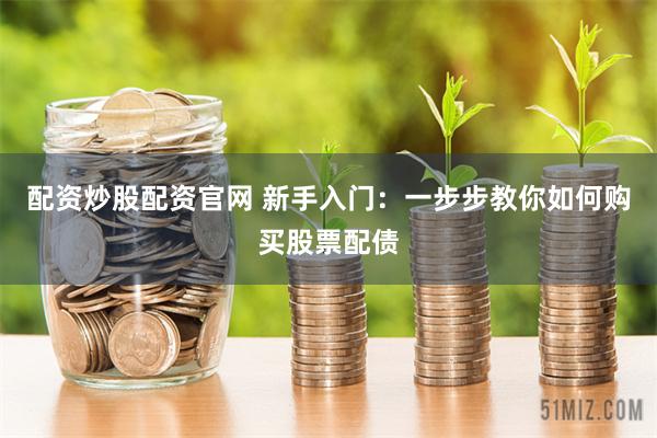 配资炒股配资官网 新手入门：一步步教你如何购买股票配债