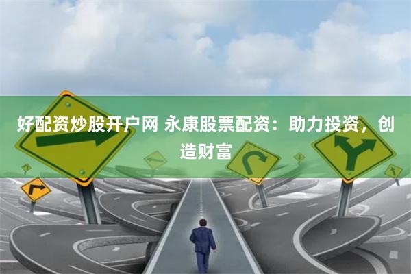 好配资炒股开户网 永康股票配资：助力投资，创造财富