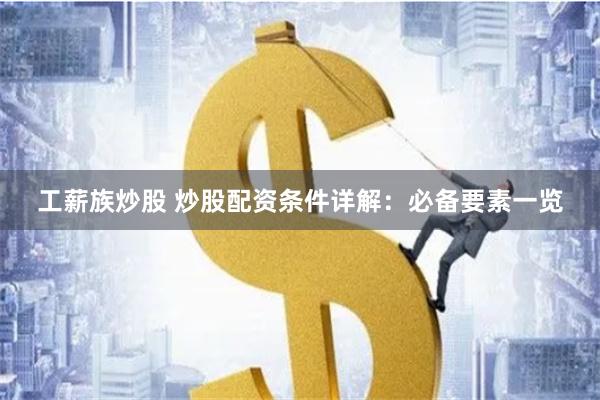 工薪族炒股 炒股配资条件详解：必备要素一览