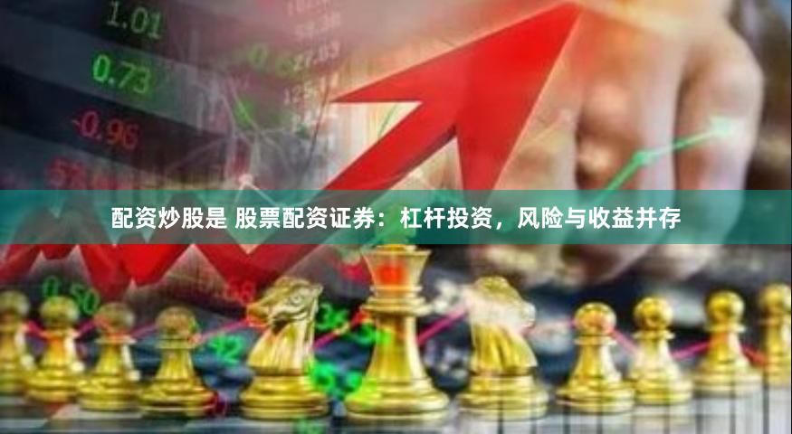 配资炒股是 股票配资证券：杠杆投资，风险与收益并存
