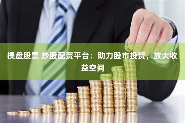 操盘股票 炒股配资平台：助力股市投资，放大收益空间