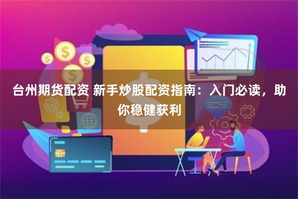 台州期货配资 新手炒股配资指南：入门必读，助你稳健获利