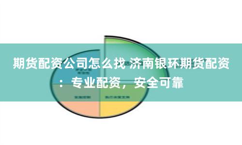 期货配资公司怎么找 济南银环期货配资：专业配资，安全可靠