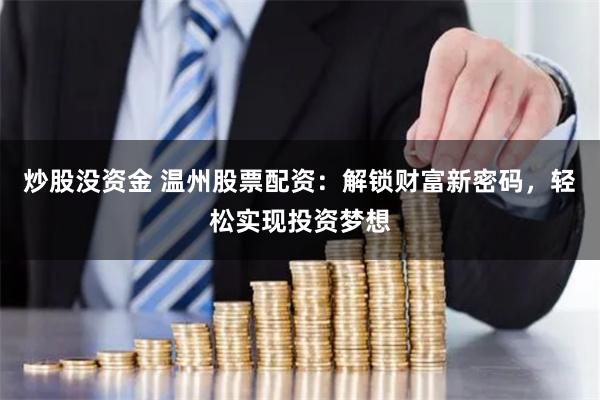 炒股没资金 温州股票配资：解锁财富新密码，轻松实现投资梦想