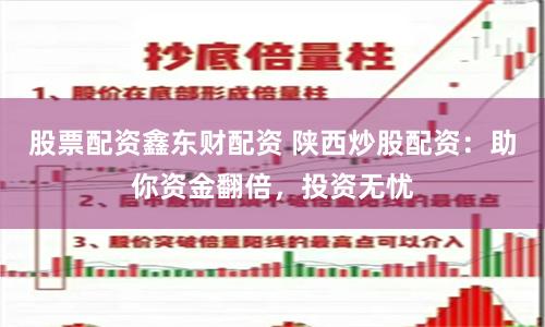 股票配资鑫东财配资 陕西炒股配资：助你资金翻倍，投资无忧