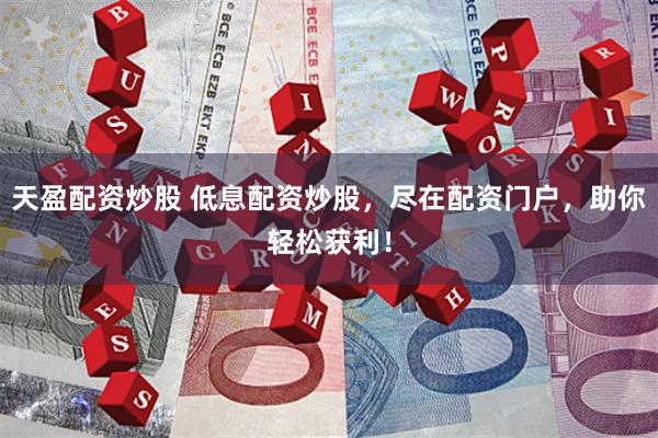 天盈配资炒股 低息配资炒股，尽在配资门户，助你轻松获利！