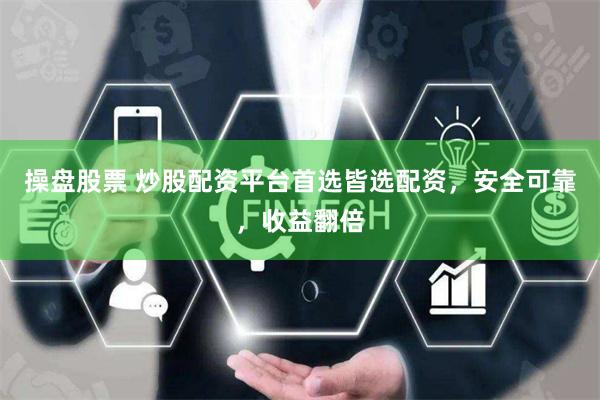 操盘股票 炒股配资平台首选皆选配资，安全可靠，收益翻倍