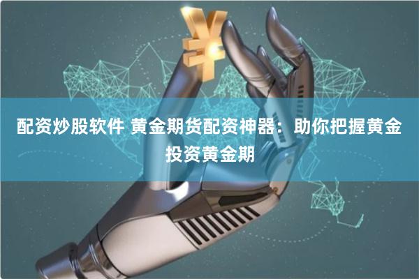 配资炒股软件 黄金期货配资神器：助你把握黄金投资黄金期