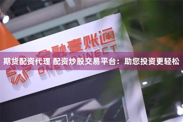 期货配资代理 配资炒股交易平台：助您投资更轻松