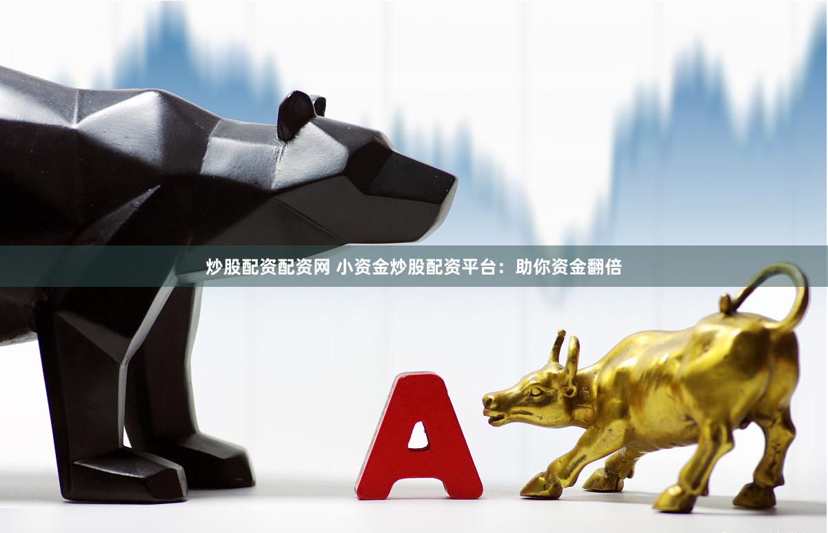 炒股配资配资网 小资金炒股配资平台：助你资金翻倍