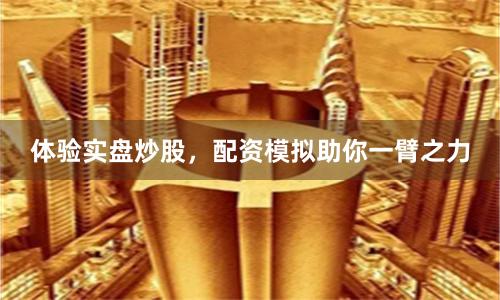 体验实盘炒股，配资模拟助你一臂之力