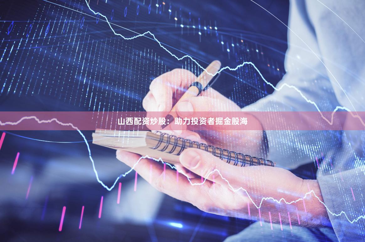 山西配资炒股：助力投资者掘金股海