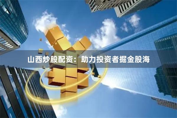 山西炒股配资：助力投资者掘金股海