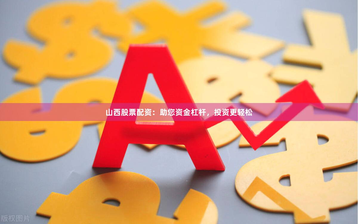 山西股票配资：助您资金杠杆，投资更轻松