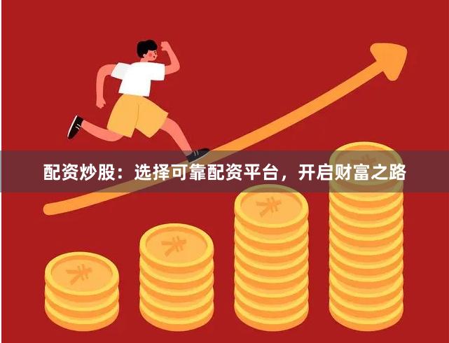 配资炒股：选择可靠配资平台，开启财富之路