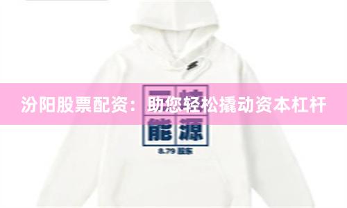 汾阳股票配资：助您轻松撬动资本杠杆