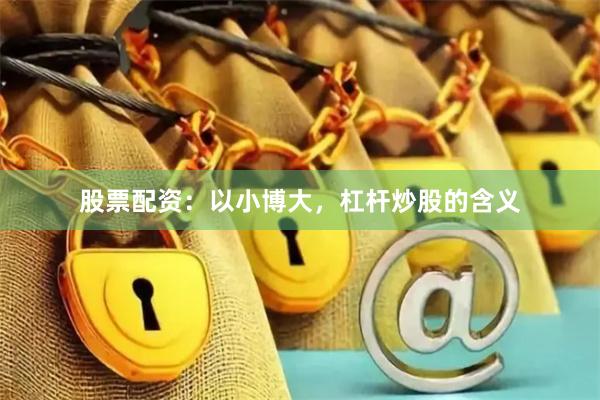 股票配资：以小博大，杠杆炒股的含义