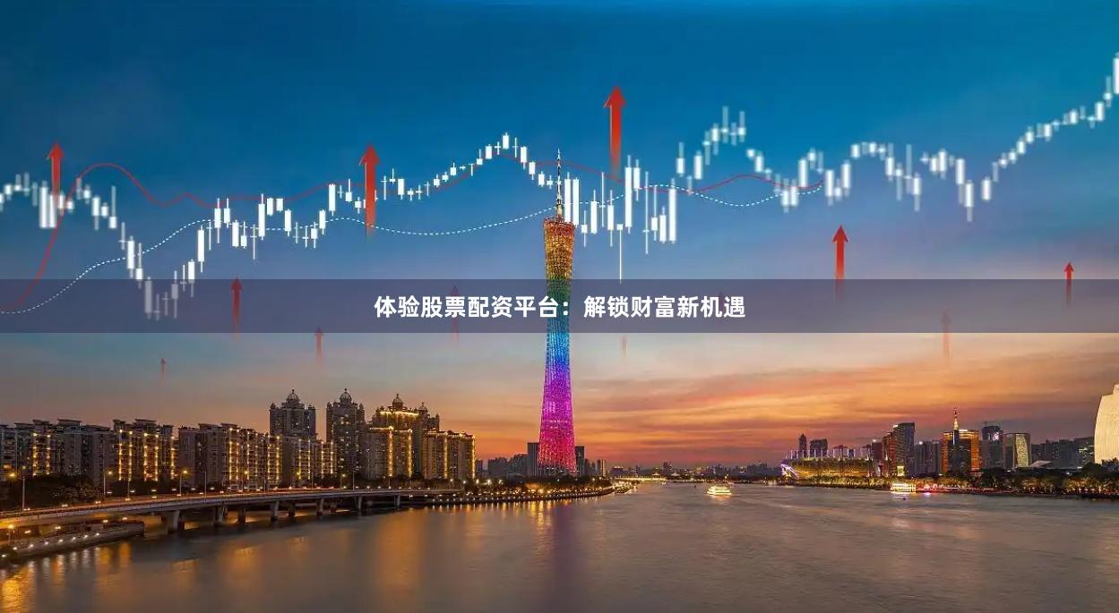 体验股票配资平台：解锁财富新机遇