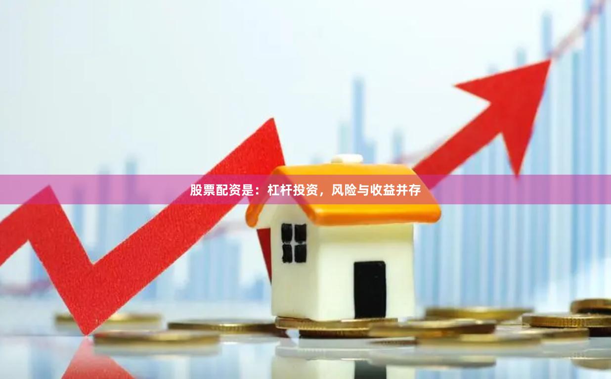 股票配资是：杠杆投资，风险与收益并存
