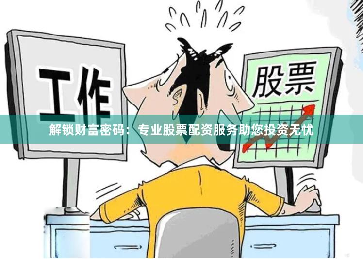 解锁财富密码：专业股票配资服务助您投资无忧