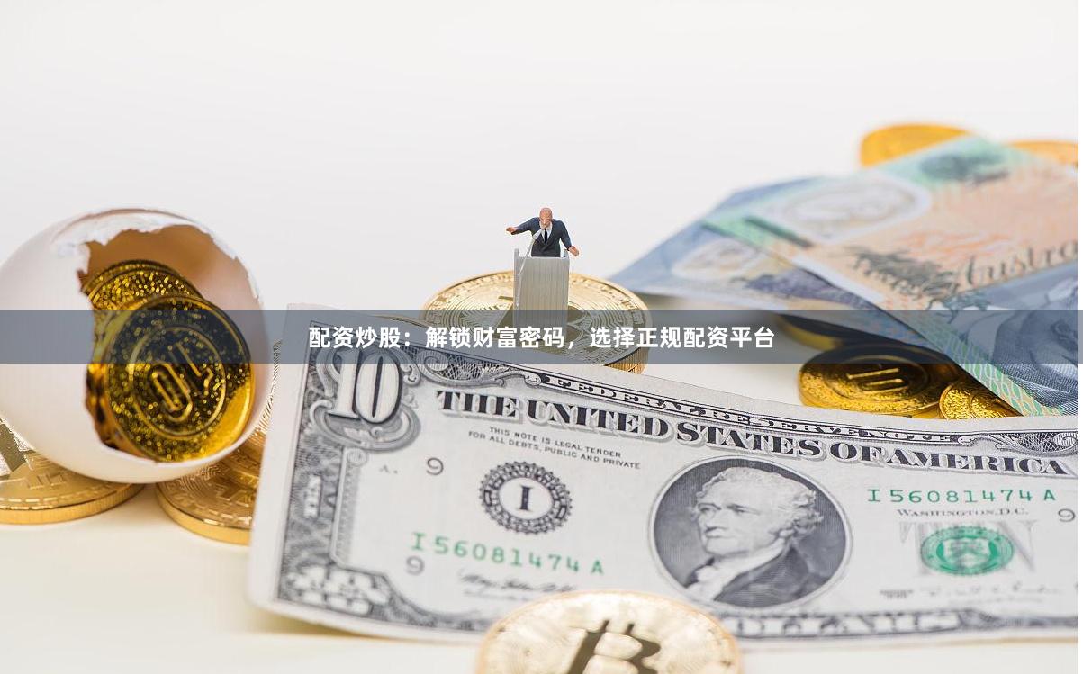 配资炒股：解锁财富密码，选择正规配资平台