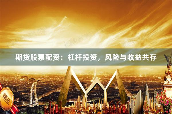 期货股票配资：杠杆投资，风险与收益共存