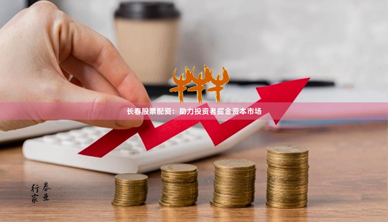 长春股票配资：助力投资者掘金资本市场