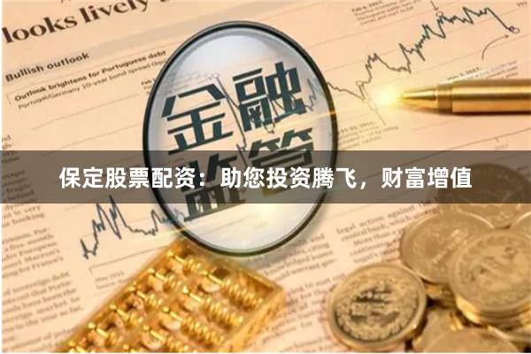 保定股票配资：助您投资腾飞，财富增值
