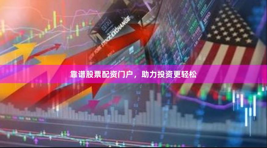 靠谱股票配资门户，助力投资更轻松