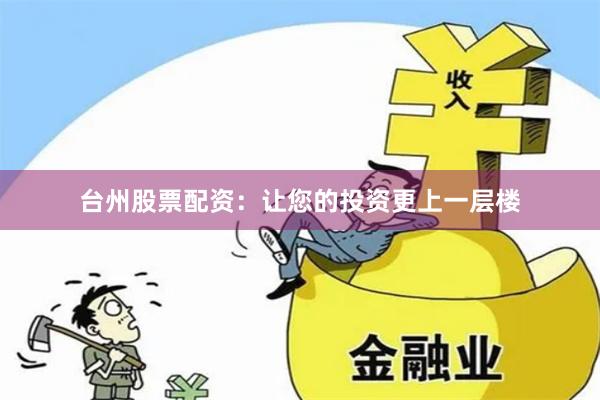 台州股票配资：让您的投资更上一层楼