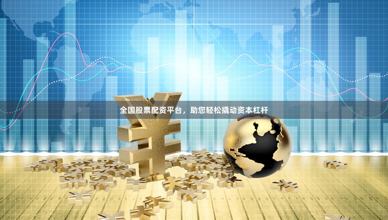 全国股票配资平台，助您轻松撬动资本杠杆