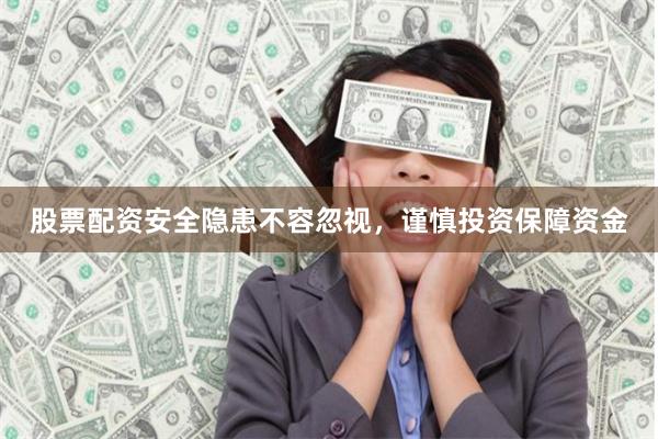 股票配资安全隐患不容忽视，谨慎投资保障资金