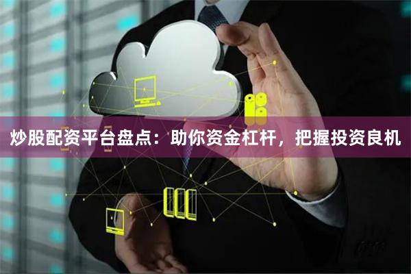 炒股配资平台盘点：助你资金杠杆，把握投资良机
