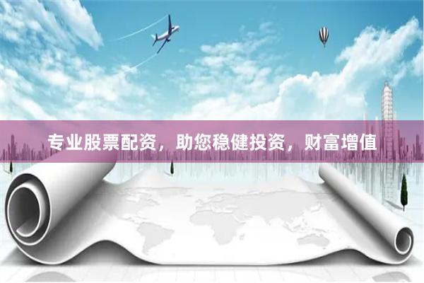 专业股票配资，助您稳健投资，财富增值