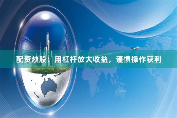 配资炒股:用杠杆放大收益,谨慎操作获利