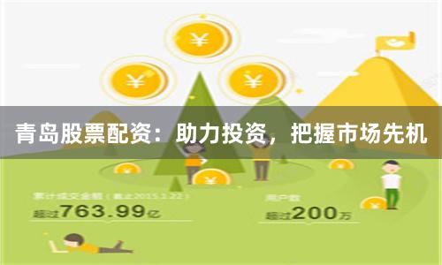 青岛股票配资：助力投资，把握市场先机
