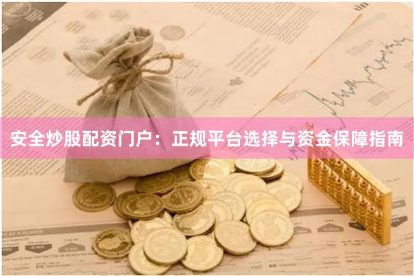 安全炒股配资门户：正规平台选择与资金保障指南
