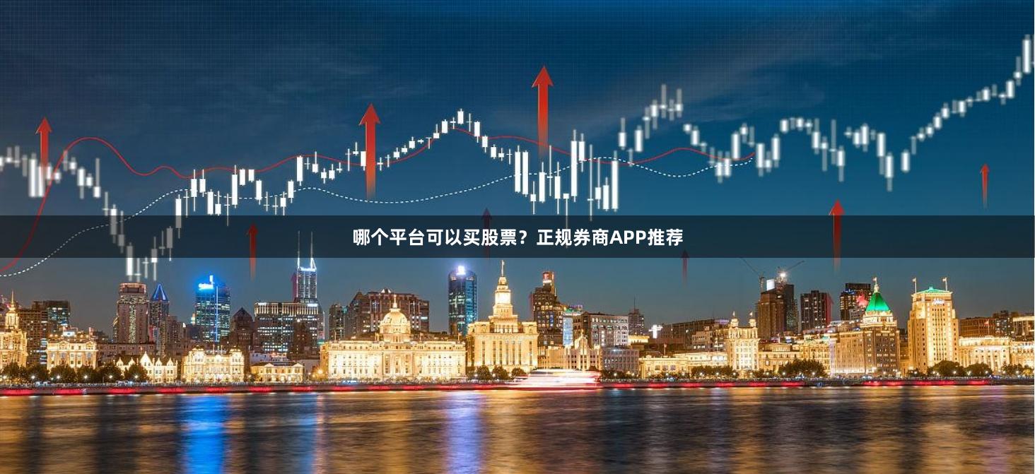 哪个平台可以买股票？正规券商APP推荐