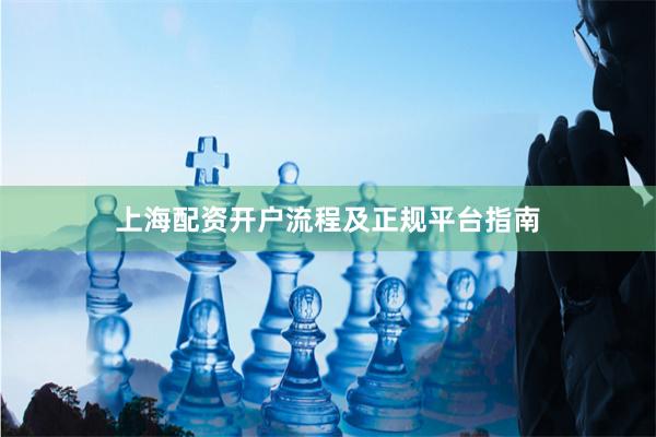 上海配资开户流程及正规平台指南