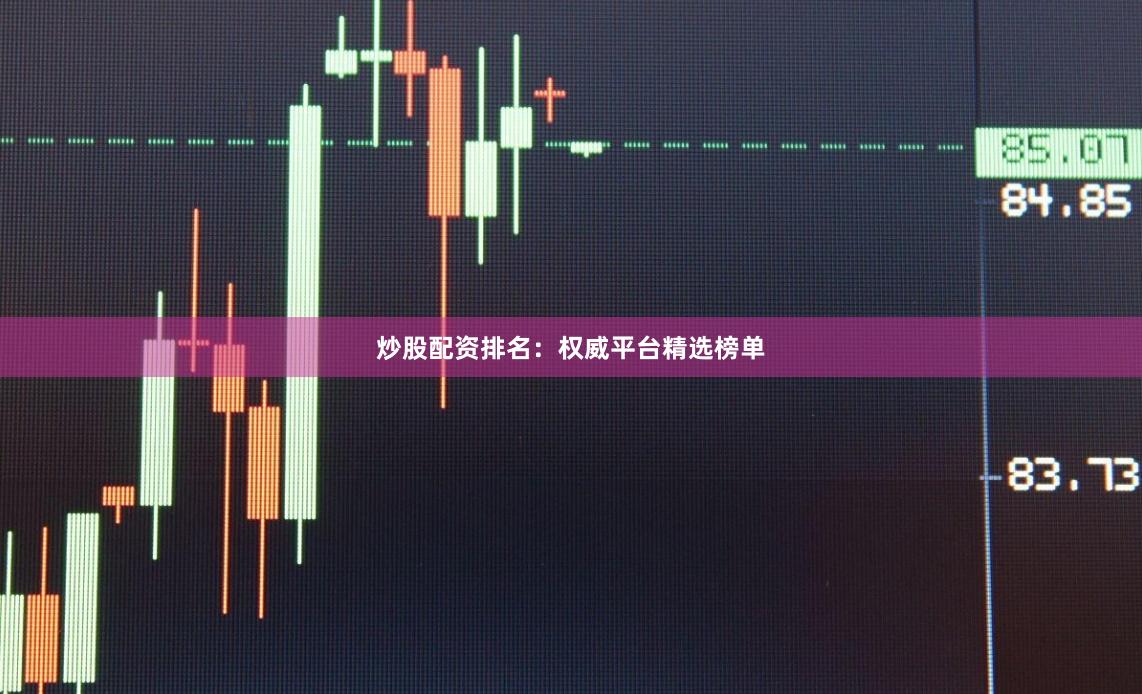 炒股配资排名:权威平台精选榜单