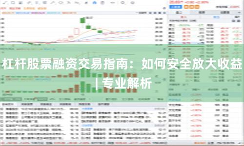 杠杆股票融资交易指南：如何安全放大收益 | 专业解析